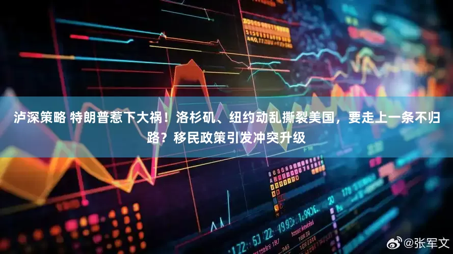 泸深策略 特朗普惹下大祸！洛杉矶、纽约动乱撕裂美国，要走上一条不归路？移民政策引发冲突升级