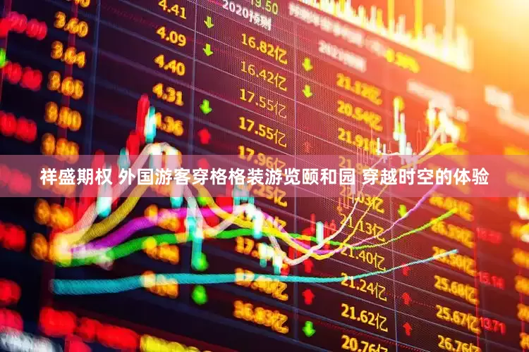 祥盛期权 外国游客穿格格装游览颐和园 穿越时空的体验