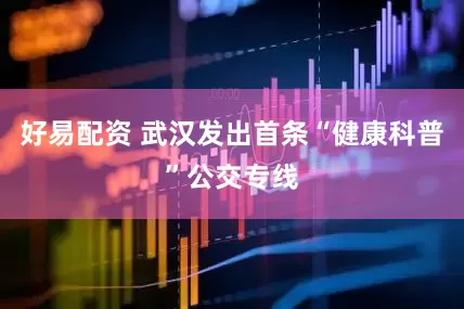 好易配资 武汉发出首条“健康科普”公交专线
