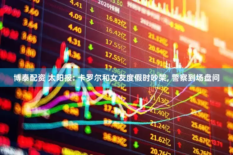 博泰配资 太阳报: 卡罗尔和女友度假时吵架, 警察到场盘问