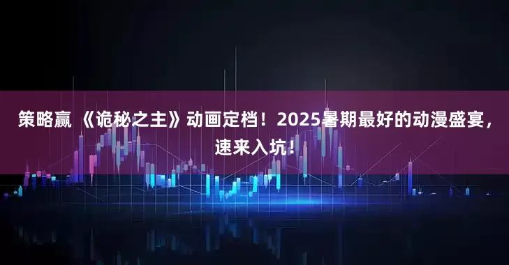 策略赢 《诡秘之主》动画定档！2025暑期最好的动漫盛宴，速来入坑！