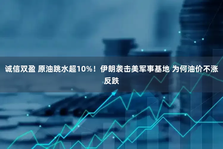 诚信双盈 原油跳水超10%！伊朗袭击美军事基地 为何油价不涨反跌