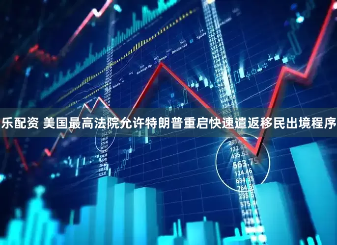乐配资 美国最高法院允许特朗普重启快速遣返移民出境程序