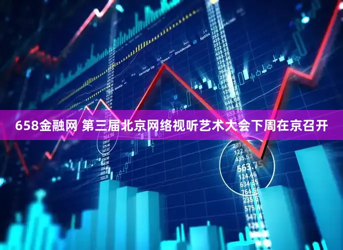 658金融网 第三届北京网络视听艺术大会下周在京召开