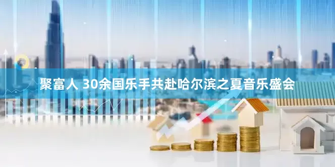 聚富人 30余国乐手共赴哈尔滨之夏音乐盛会