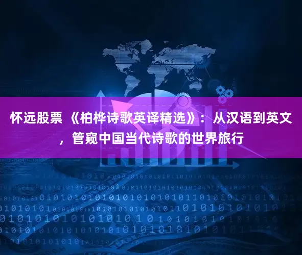怀远股票 《柏桦诗歌英译精选》：从汉语到英文，管窥中国当代诗歌的世界旅行