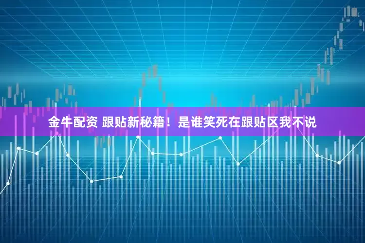 金牛配资 跟贴新秘籍！是谁笑死在跟贴区我不说
