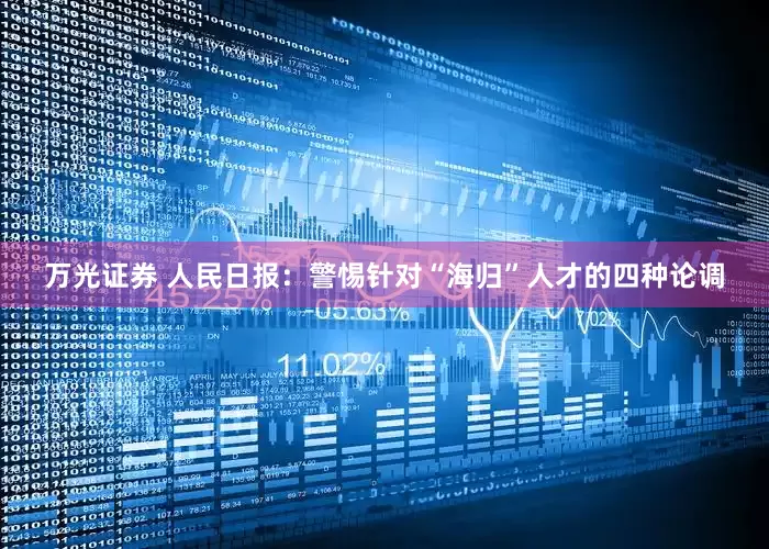 万光证券 人民日报：警惕针对“海归”人才的四种论调