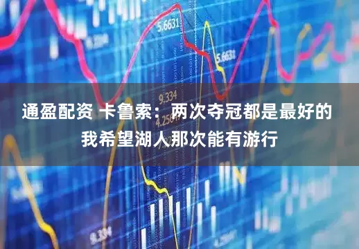 通盈配资 卡鲁索：两次夺冠都是最好的 我希望湖人那次能有游行