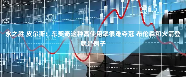 永之胜 皮尔斯：东契奇这种高使用率很难夺冠 布伦森和火箭登就是例子