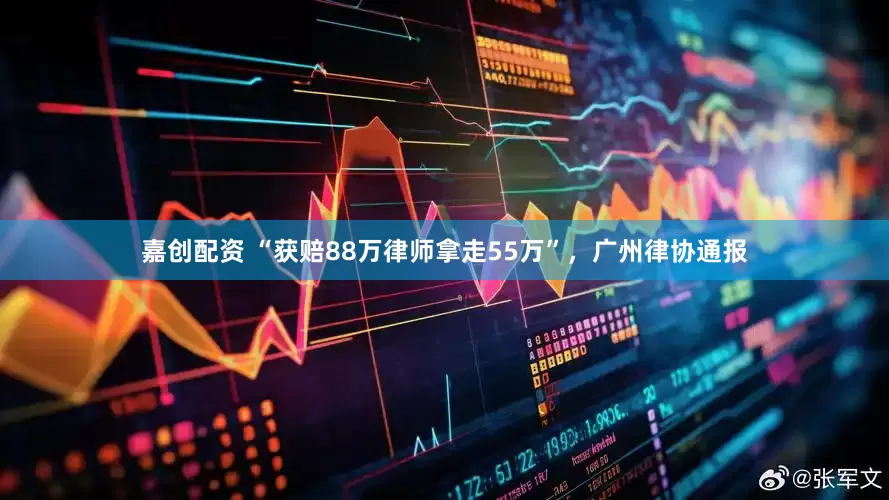 嘉创配资 “获赔88万律师拿走55万”，广州律协通报
