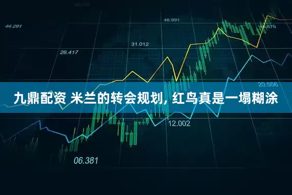 九鼎配资 米兰的转会规划, 红鸟真是一塌糊涂