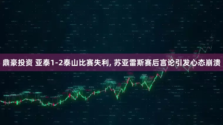鼎豪投资 亚泰1-2泰山比赛失利, 苏亚雷斯赛后言论引发心态崩溃