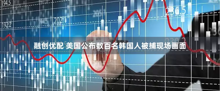 融创优配 美国公布数百名韩国人被捕现场画面
