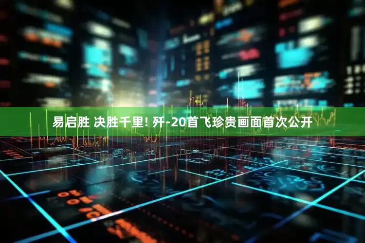 易启胜 决胜千里! 歼-20首飞珍贵画面首次公开