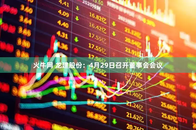 火牛网 龙建股份：4月29日召开董事会会议