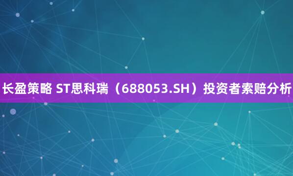 长盈策略 ST思科瑞(688053.SH)投资者索赔分析