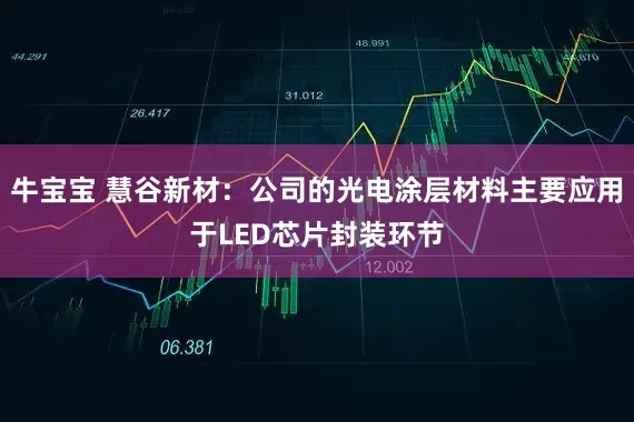 牛宝宝 慧谷新材：公司的光电涂层材料主要应用于LED芯片封装环节