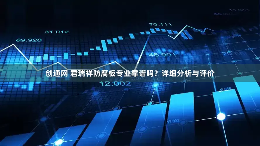 创通网 君瑞祥防腐板专业靠谱吗？详细分析与评价